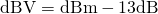 Rendered by QuickLaTeX.com \mathrm{dBV} = \mathrm{dBm} - 13\mathrm{dB}