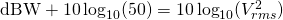 Rendered by QuickLaTeX.com \mathrm{dBW} + 10\log_{10}(50Ω) = 10\log_{10}(V^{2}_{rms})