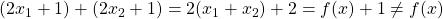 (2x_1+1) + (2x_2 + 1) = 2(x_1+x_2) + 2 = f(x) +1 \neq f(x)