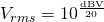 Rendered by QuickLaTeX.com V_{rms} = 10^{\frac{\mathrm{dBV}}{20}}