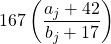 \[ 167\left(\frac{a_j+42}{b_j+17} \right)\]