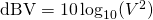 Rendered by QuickLaTeX.com \mathrm{dBV} = 10\log_{10}(V^2)