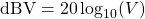 \mathrm{dBV} = 20\log_{10}(V)