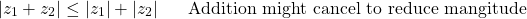 \begin{align*} \lvert z_1 + z_2 \rvert & \leq \lvert z_1 \rvert + \lvert  z_2 \rvert  & \, & \textnormal{Addition might cancel to reduce mangitude}\\ \end{align*}