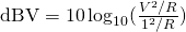 Rendered by QuickLaTeX.com \mathrm{dBV} = 10\log_{10}(\frac{V^2/R}{1^2/R})