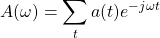 A(\omega) = \displaystyle\sum_{t} a(t) e^{-j\omega t}