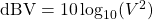 \mathrm{dBV} = 10\log_{10}(V^2)