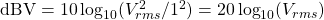 \mathrm{dBV} = 10\log_{10}(V^2_{rms}/1^2) = 20\log_{10}(V_{rms})