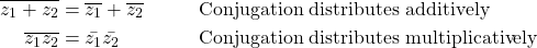 \begin{align*} \overline{z_1 + z_2} & = \overline{z_1} + \overline{z_2}  & \, & \textnormal{Conjugation distributes additively}\\ \overline{z_1 z_2} & = \bar{z_1} \bar{z_2}  & \, & \textnormal{Conjugation distributes multiplicatively}\\ \end{align*}