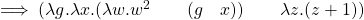 \implies (\lambda g . \lambda x.(\lambda w . w^2 \qquad (g \quad x) ) \qquad \lambda z . (z+1))