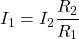 \[I_1 = I_2 \frac{R_2}{R_1}\]