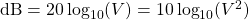 \mathrm{dB} = 20\log_{10}(V) = 10\log_{10}(V^2)