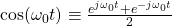 \cos(\omega_0 t) \equiv \frac{e^{j\omega_0 t} +e^{-j\omega_0 t} }{2}