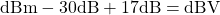 \mathrm{dBm} - 30\mathrm{dB} + 17\mathrm{dB} = \mathrm{dBV}