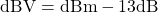 \mathrm{dBV} = \mathrm{dBm} - 13\mathrm{dB}